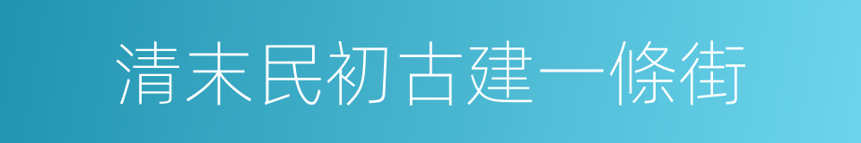 清末民初古建一條街的同義詞