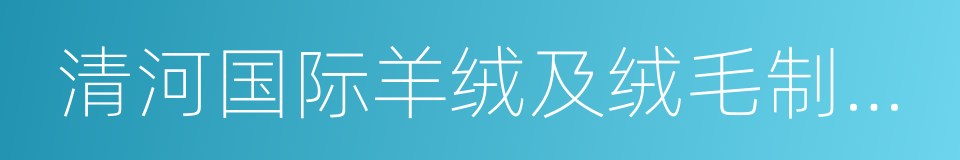 清河国际羊绒及绒毛制品交易会的同义词