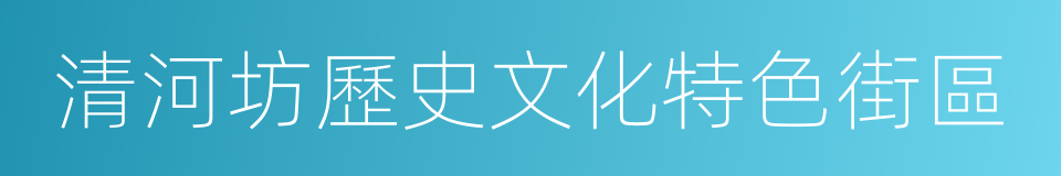 清河坊歷史文化特色街區的同義詞