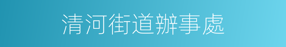 清河街道辦事處的同義詞