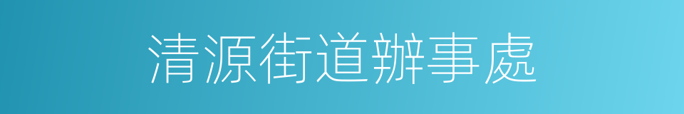 清源街道辦事處的同義詞