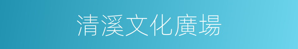 清溪文化廣場的同義詞