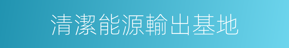 清潔能源輸出基地的同義詞