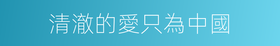 清澈的愛只為中國的同義詞