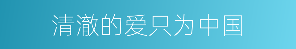 清澈的爱只为中国的同义词