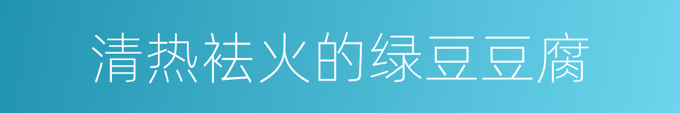 清热袪火的绿豆豆腐的同义词