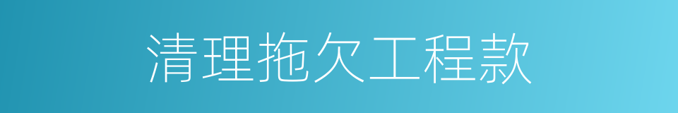 清理拖欠工程款的同义词