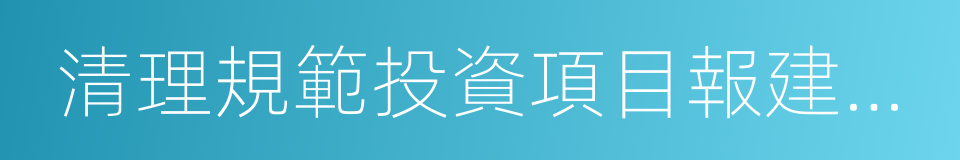 清理規範投資項目報建審批事項實施方案的同義詞