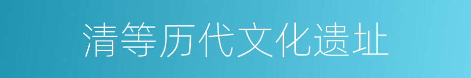 清等历代文化遗址的同义词