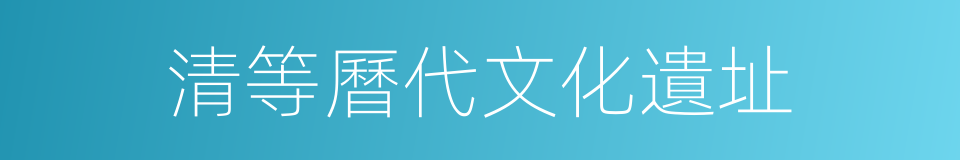 清等曆代文化遺址的同義詞