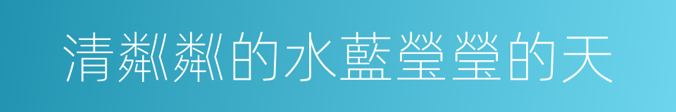 清粼粼的水藍瑩瑩的天的同義詞