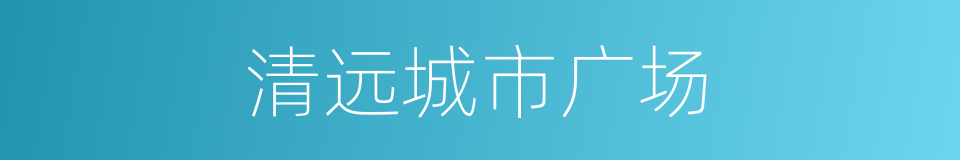 清远城市广场的同义词