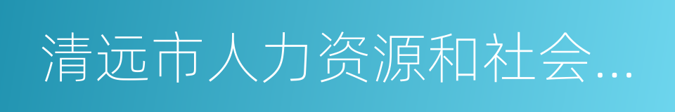 清远市人力资源和社会保障局的同义词