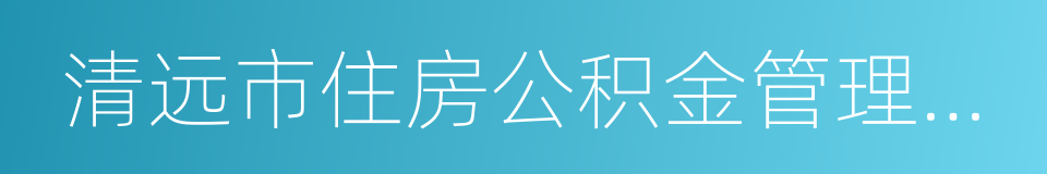 清远市住房公积金管理中心的意思