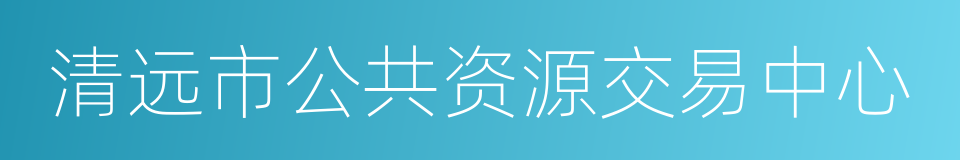 清远市公共资源交易中心的意思