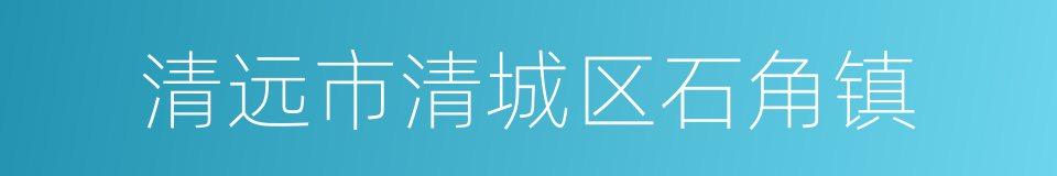 清远市清城区石角镇的同义词
