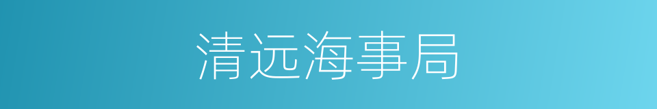 清远海事局的同义词