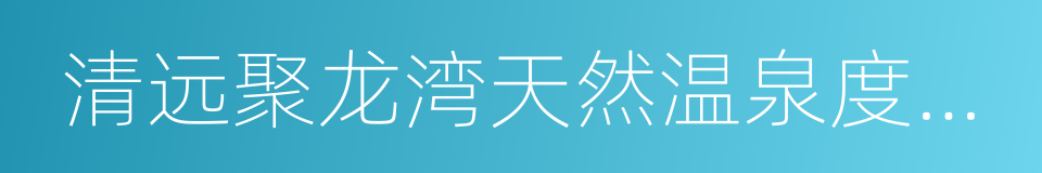 清远聚龙湾天然温泉度假村的同义词