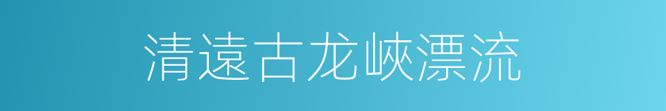 清遠古龙峽漂流的同義詞