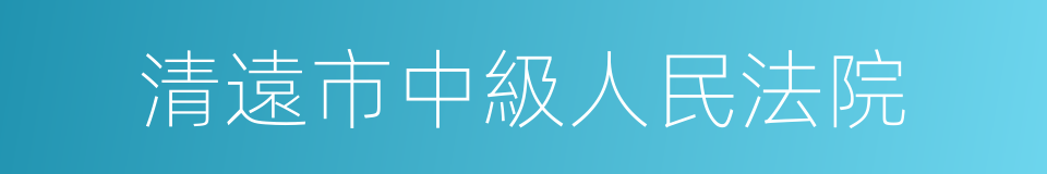 清遠市中級人民法院的同義詞