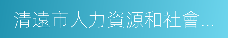 清遠市人力資源和社會保障局的同義詞