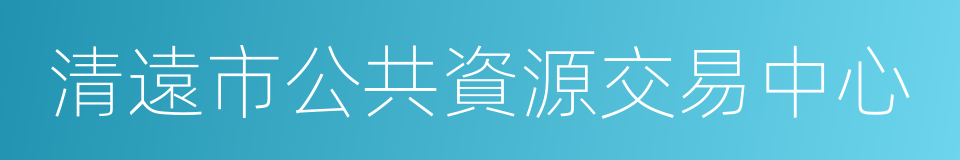 清遠市公共資源交易中心的同義詞