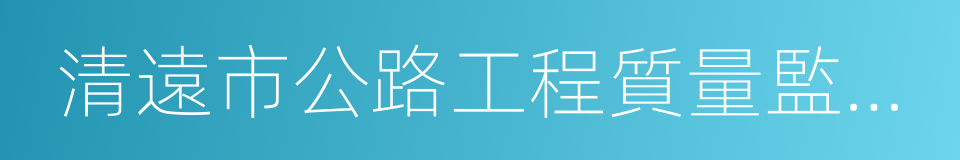 清遠市公路工程質量監理檢測站的同義詞