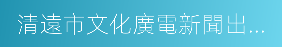 清遠市文化廣電新聞出版局的同義詞