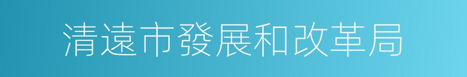 清遠市發展和改革局的同義詞