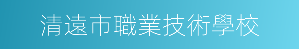 清遠市職業技術學校的同義詞