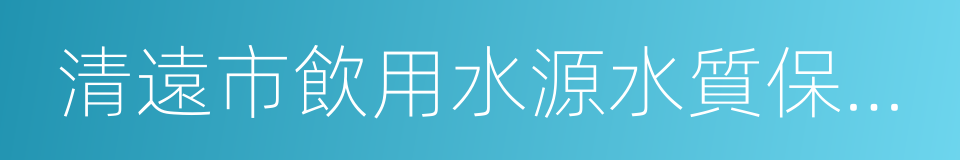 清遠市飲用水源水質保護條例的同義詞