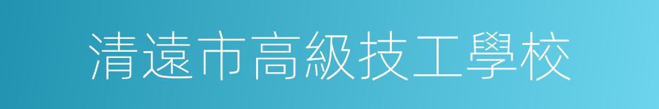 清遠市高級技工學校的意思