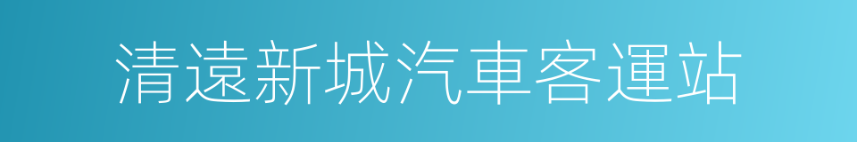 清遠新城汽車客運站的同義詞