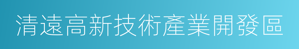 清遠高新技術產業開發區的同義詞