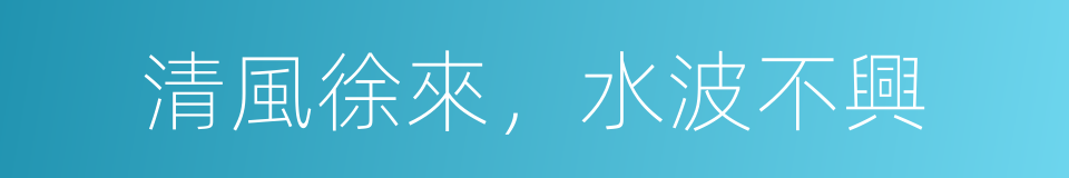 清風徐來，水波不興的同義詞