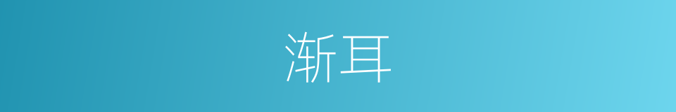 渐耳的意思