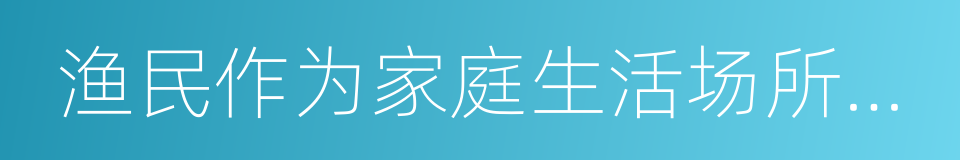 渔民作为家庭生活场所的渔船的同义词