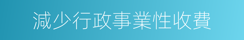 減少行政事業性收費的同義詞