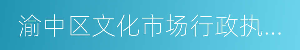 渝中区文化市场行政执法大队的同义词
