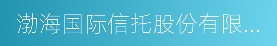 渤海国际信托股份有限公司的同义词