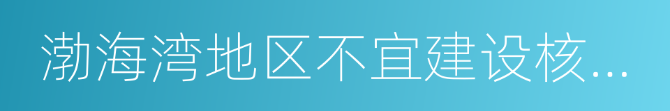 渤海湾地区不宜建设核电站的同义词