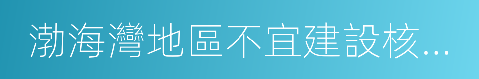 渤海灣地區不宜建設核電站的同義詞