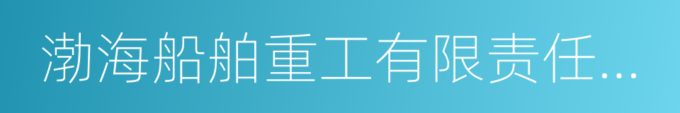 渤海船舶重工有限责任公司的同义词