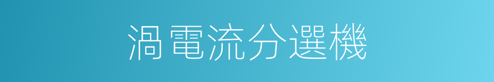 渦電流分選機的同義詞