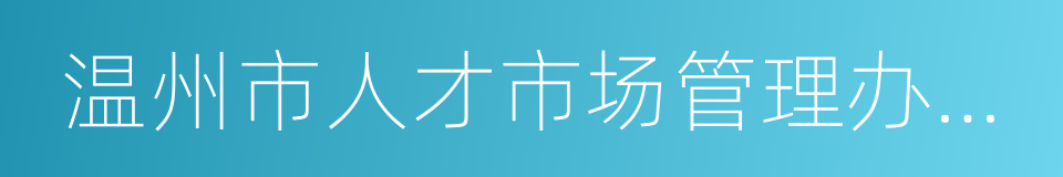 温州市人才市场管理办公室的同义词