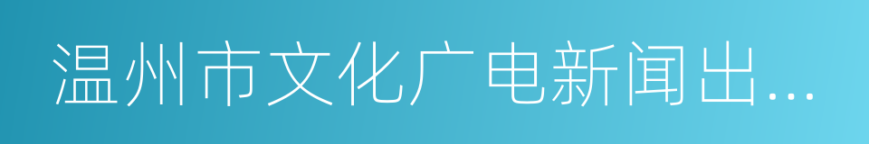 温州市文化广电新闻出版局的同义词