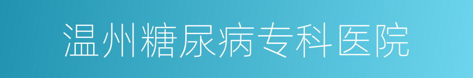 温州糖尿病专科医院的同义词