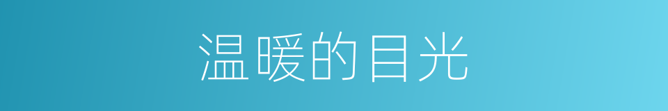 温暖的目光的同义词