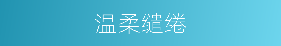 温柔缱绻的意思