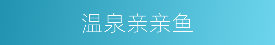 温泉亲亲鱼的同义词